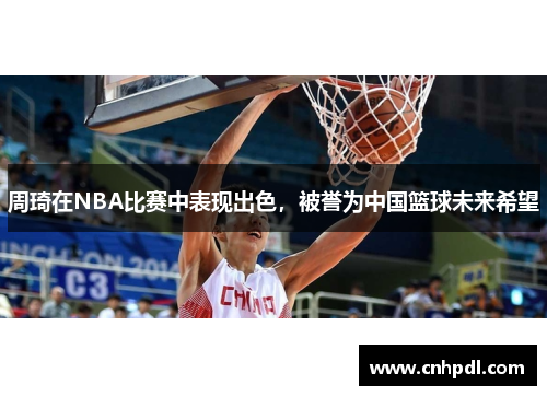 周琦在NBA比赛中表现出色，被誉为中国篮球未来希望