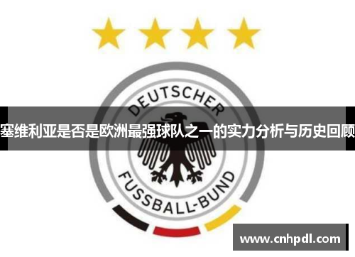 塞维利亚是否是欧洲最强球队之一的实力分析与历史回顾