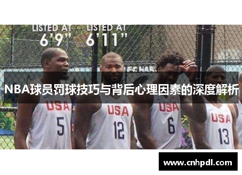 NBA球员罚球技巧与背后心理因素的深度解析