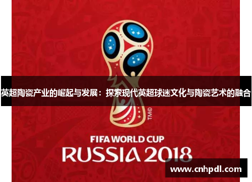 英超陶瓷产业的崛起与发展：探索现代英超球迷文化与陶瓷艺术的融合