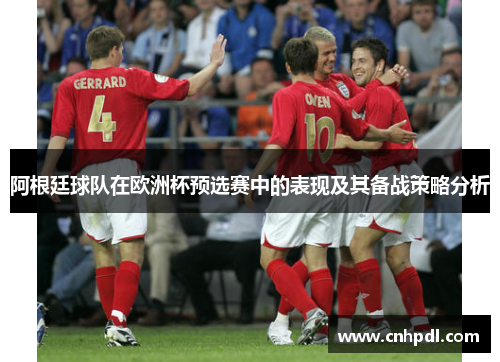 阿根廷球队在欧洲杯预选赛中的表现及其备战策略分析