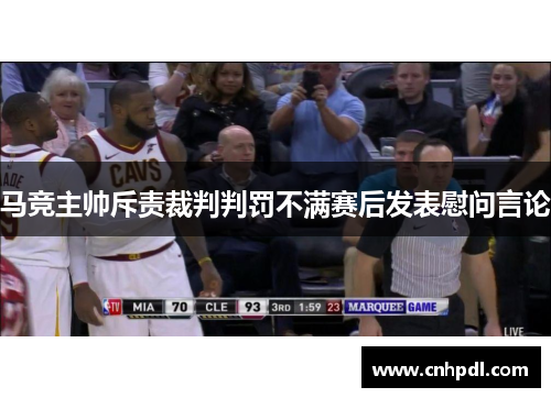 马竞主帅斥责裁判判罚不满赛后发表慰问言论