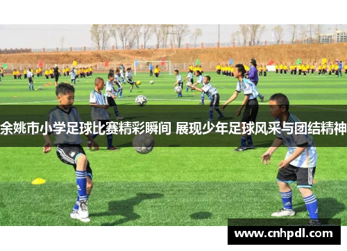 余姚市小学足球比赛精彩瞬间 展现少年足球风采与团结精神