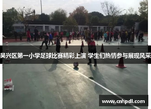 吴兴区第一小学足球比赛精彩上演 学生们热情参与展现风采