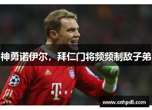 神勇诺伊尔，拜仁门将频频制敌子弟