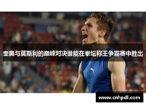 奎奥与莫斯利的巅峰对决谁能在拳坛称王争霸赛中胜出