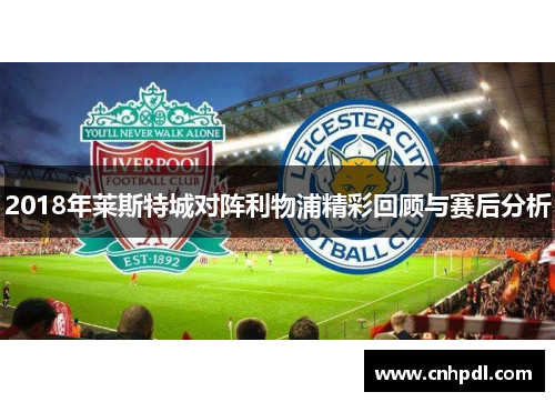 2018年莱斯特城对阵利物浦精彩回顾与赛后分析