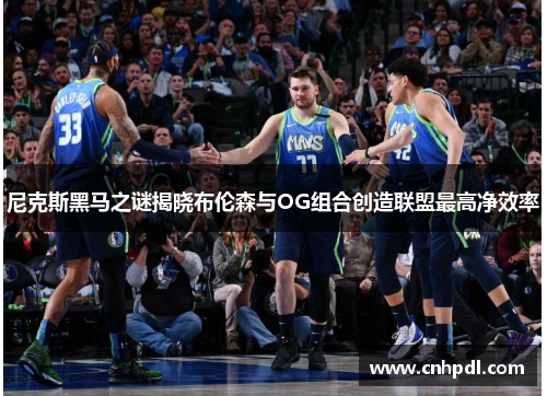 尼克斯黑马之谜揭晓布伦森与OG组合创造联盟最高净效率
